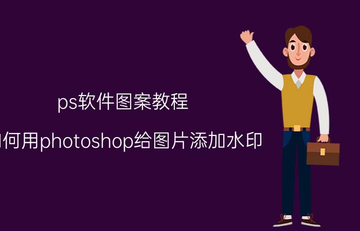 ps软件图案教程 如何用photoshop给图片添加水印？